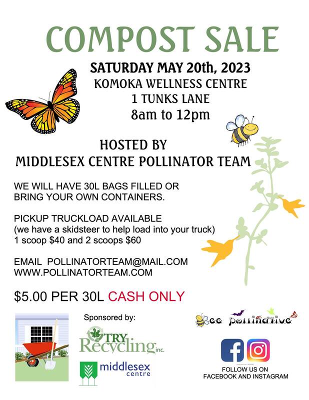 White poster with text that reads: Compost Sale!  Saturday, May 20, 2023 Komoka Wellness Centre 1 Tunks Lane 8am - 12pm  We will have 30 L bags filled or you can bring your own containers and we will fill it up for you.  Pickup truckload available (we have a skidsteer to help load into your truck)  1 scoop $40 2 scoops $60  30 L bag/container $5  CASH ONLY  Sponsored by Try Recycling and Mid